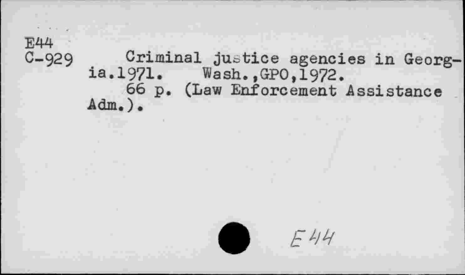 ﻿Е44
C-929 Criminal justice agencies in Georg ia.1971. Wash.,GPO,1972.
66 p. (Law Enforcement Assistance Adm.)•
ф E ЧЕ